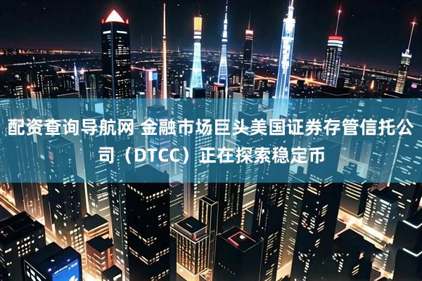 配资查询导航网 金融市场巨头美国证券存管信托公司（DTCC）正在探索稳定币