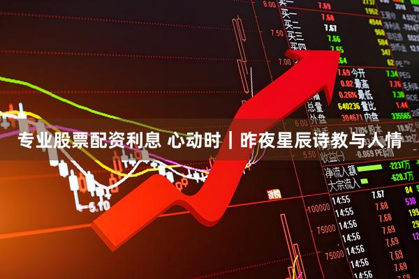 专业股票配资利息 心动时｜昨夜星辰　诗教与人情