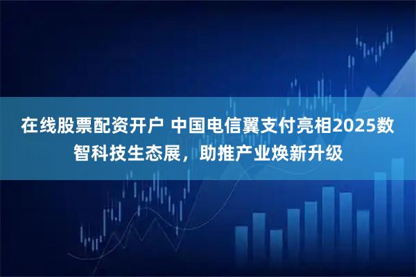 在线股票配资开户 中国电信翼支付亮相2025数智科技生态展，助推产业焕新升级